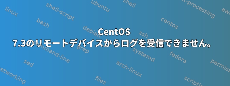 CentOS 7.3のリモートデバイスからログを受信できません。