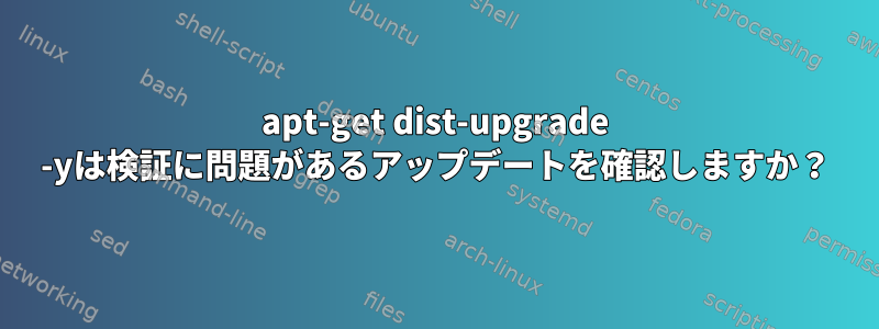 apt-get dist-upgrade -yは検証に問題があるアップデートを確認しますか？