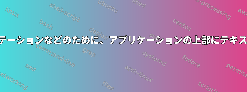 スクリーンショットやプレゼンテーションなどのために、アプリケーションの上部にテキストオーバーレイを表示します。