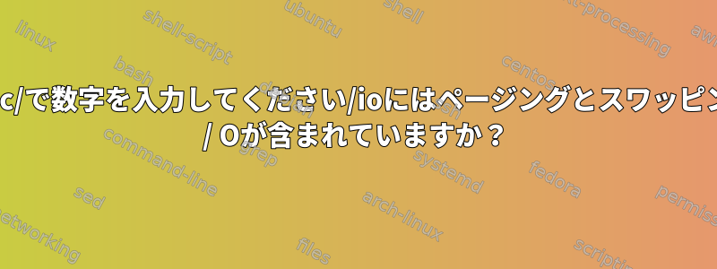 /proc/で数字を入力してください/ioにはページングとスワッピングI / Oが含まれていますか？