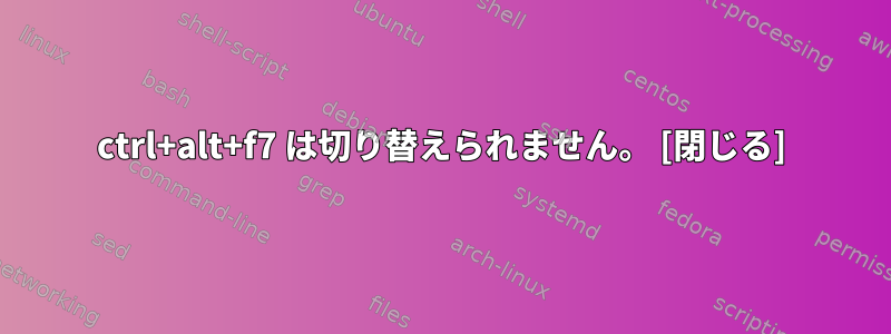 ctrl+alt+f7 は切り替えられません。 [閉じる]