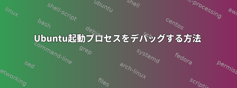 Ubuntu起動プロセスをデバッグする方法