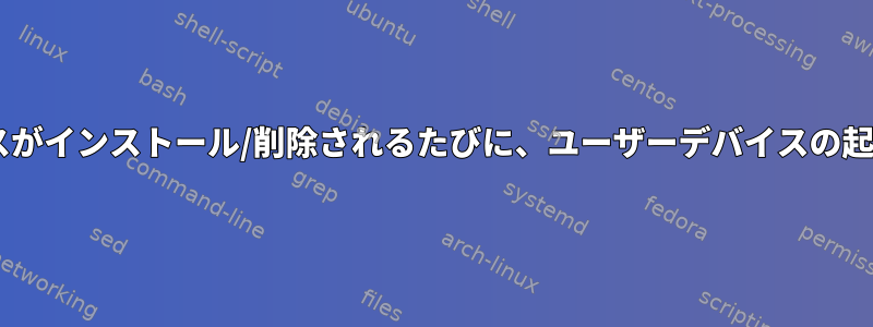 デバイスがインストール/削除されるたびに、ユーザーデバイスの起動/停止