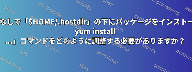 スーパーユーザー権限なしで「$HOME/.hostdir」の下にパッケージをインストールするには、「sudo yum install ...」コマンドをどのように調整する必要がありますか？