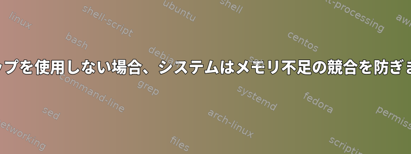 スワップを使用しない場合、システムはメモリ不足の競合を防ぎます。