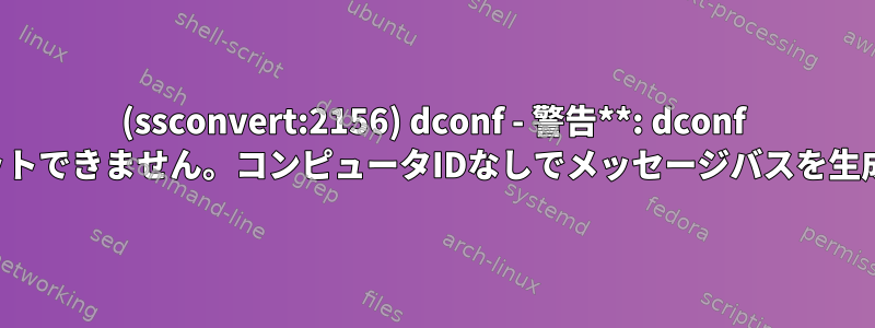 (ssconvert:2156) dconf - 警告**: dconf に変更をコミットできません。コンピュータIDなしでメッセージバスを生成できません。