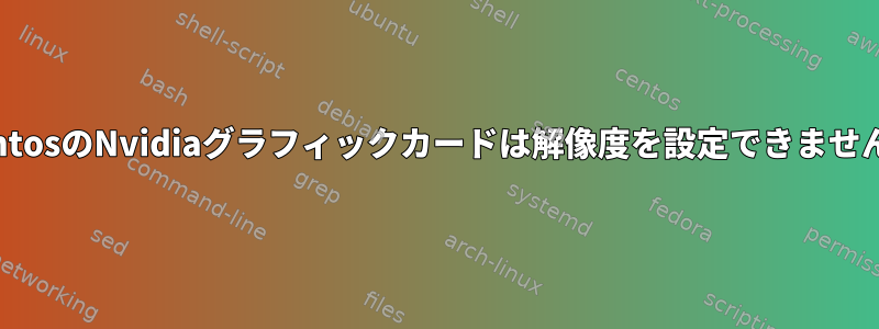 CentosのNvidiaグラフィックカードは解像度を設定できません。