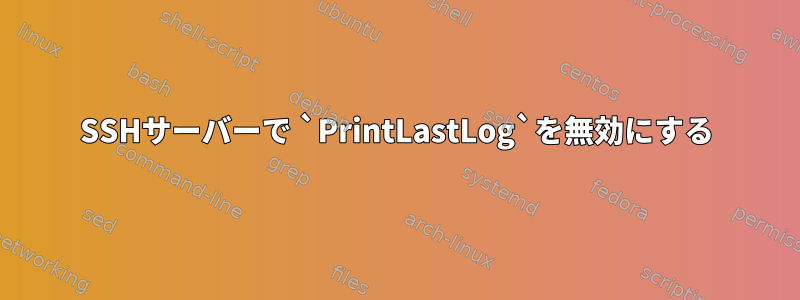 SSHサーバーで `PrintLastLog`を無効にする