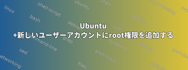 Ubuntu +新しいユーザーアカウントにroot権限を追加する