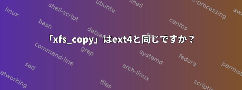 「xfs_copy」はext4と同じですか？