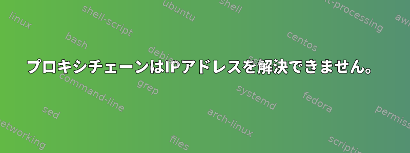 プロキシチェーンはIPアドレスを解決できません。