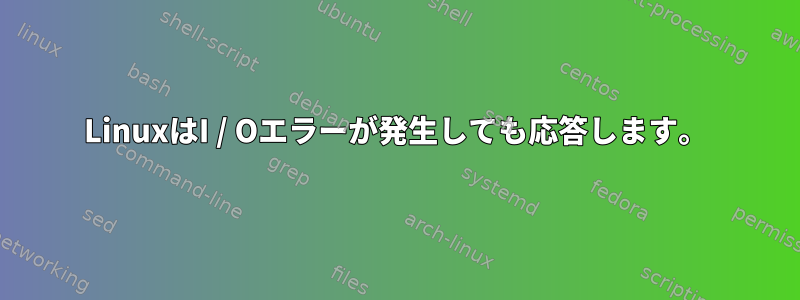 LinuxはI / Oエラーが発生しても応答します。