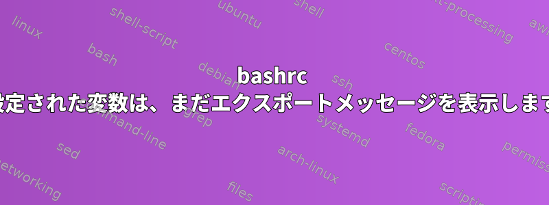 bashrc で設定された変数は、まだエクスポートメッセージを表示します。