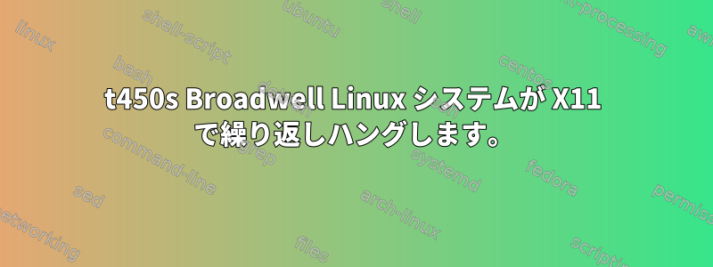 t450s Broadwell Linux システムが X11 で繰り返しハングします。