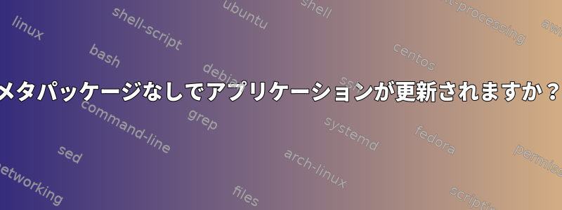 メタパッケージなしでアプリケーションが更新されますか？