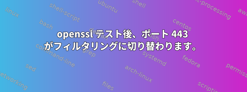 openssl テスト後、ポート 443 がフィルタリングに切り替わります。