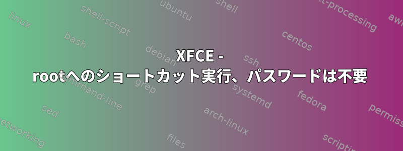 XFCE - rootへのショートカット実行、パスワードは不要