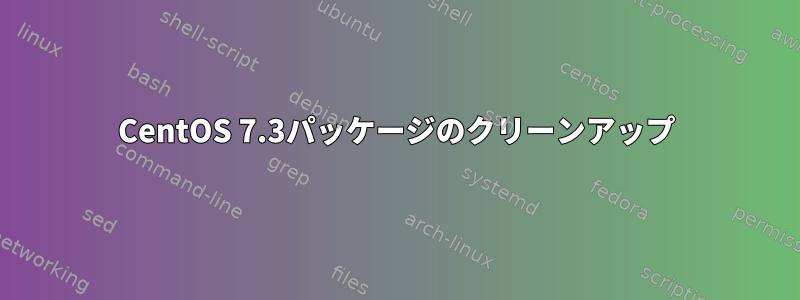 CentOS 7.3パッケージのクリーンアップ