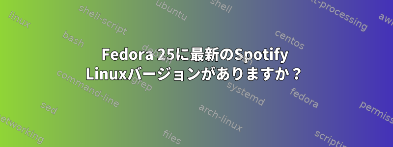 Fedora 25に最新のSpotify Linuxバージョンがありますか？