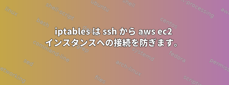 iptables は ssh から aws ec2 インスタンスへの接続を防ぎます。