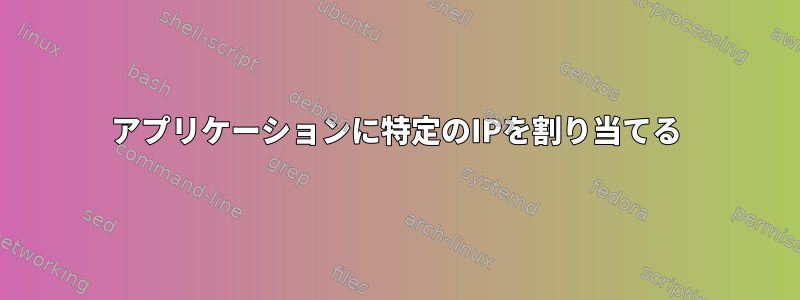 アプリケーションに特定のIPを割り当てる