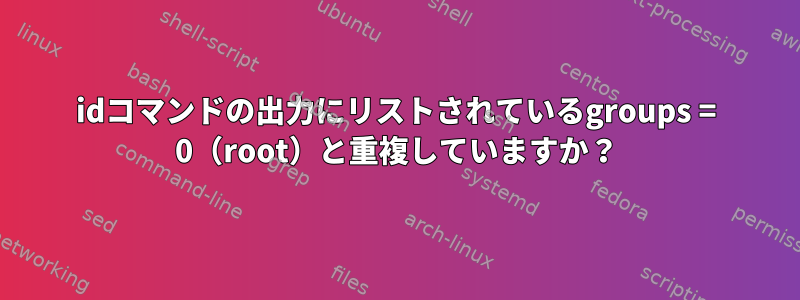 idコマンドの出力にリストされているgroups = 0（root）と重複していますか？