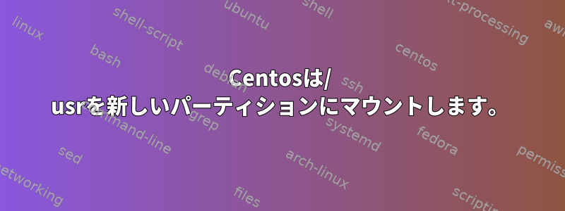 Centosは/ usrを新しいパーティションにマウントします。