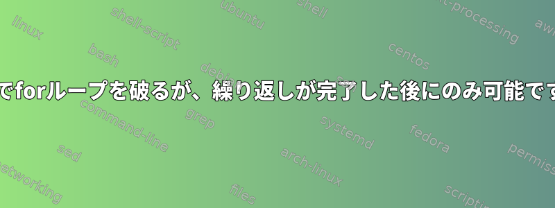 bashでforループを破るが、繰り返しが完了した後にのみ可能ですか？