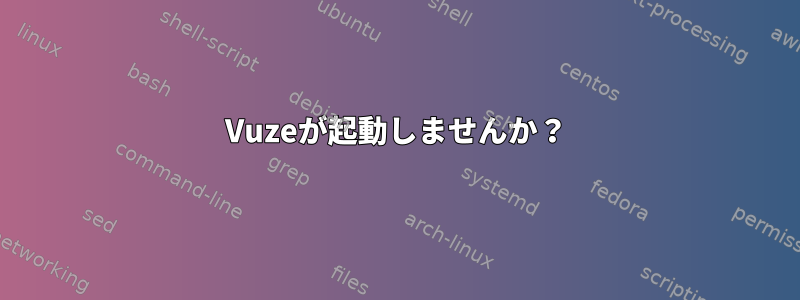 Vuzeが起動しませんか？