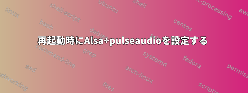 再起動時にAlsa+pulseaudioを設定する