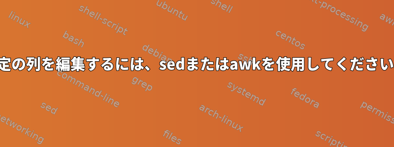 特定の列を編集するには、sedまたはawkを使用してください。