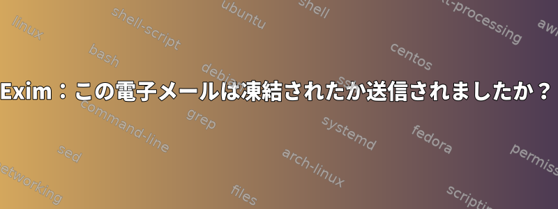 Exim：この電子メールは凍結されたか送信されましたか？