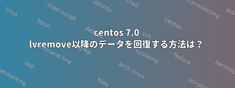 centos 7.0 lvremove以降のデータを回復する方法は？