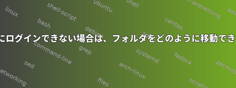 Ubuntuにログインできない場合は、フォルダをどのように移動できますか？