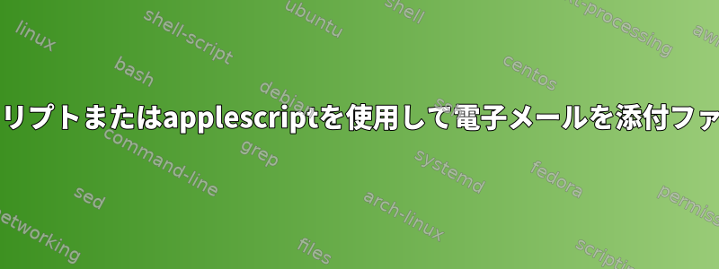 bashシェルスクリプトまたはapplescriptを使用して電子メールを添付ファイルに転送する