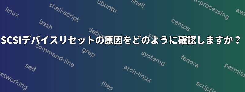 SCSIデバイスリセットの原因をどのように確認しますか？