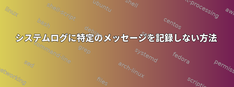 システムログに特定のメッセージを記録しない方法