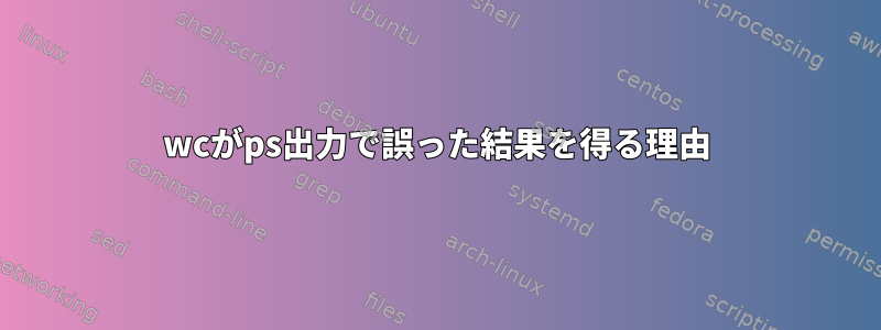 wcがps出力で誤った結果を得る理由