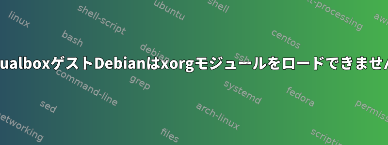 VirtualboxゲストDebianはxorgモジュールをロードできません。