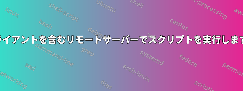 クライアントを含むリモートサーバーでスクリプトを実行します。