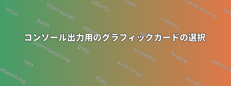 コンソール出力用のグラフィックカードの選択