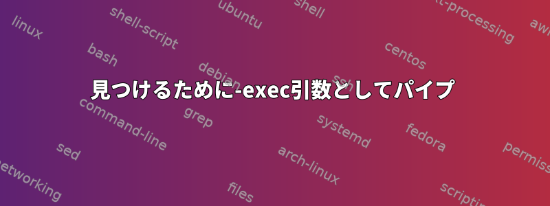 見つけるために-exec引数としてパイプ