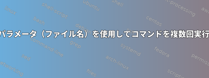 ファイルのパラメータ（ファイル名）を使用してコマンドを複数回実行しますか？