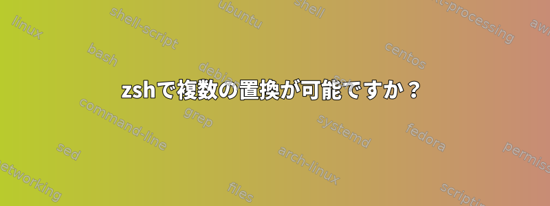 zshで複数の置換が可能ですか？