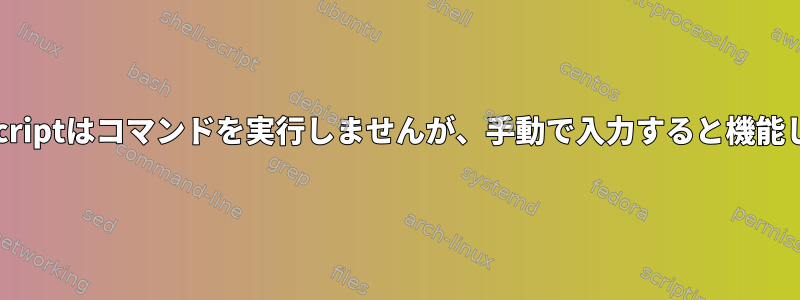 Bash-Scriptはコマンドを実行しませんが、手動で入力すると機能します。