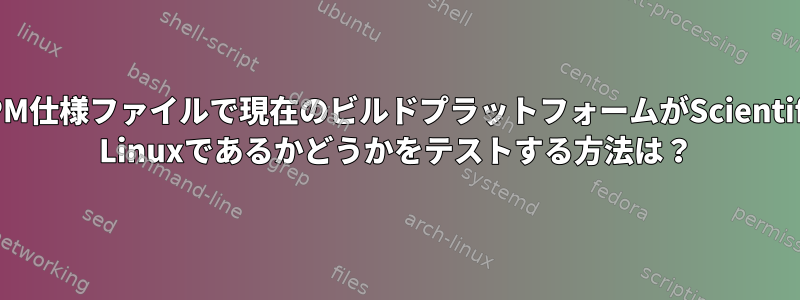 RPM仕様ファイルで現在のビルドプラットフォームがScientific Linuxであるかどうかをテストする方法は？