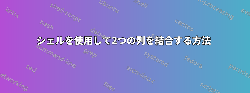 シェルを使用して2つの列を結合する方法