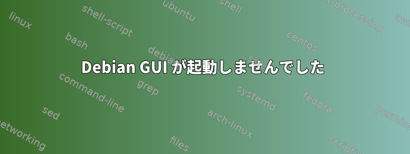 Debian GUI が起動しませんでした