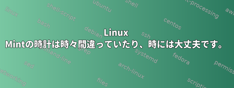 Linux Mintの時計は時々間違っていたり、時には大丈夫です。