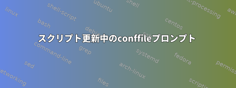 スクリプト更新中のconffileプロンプト